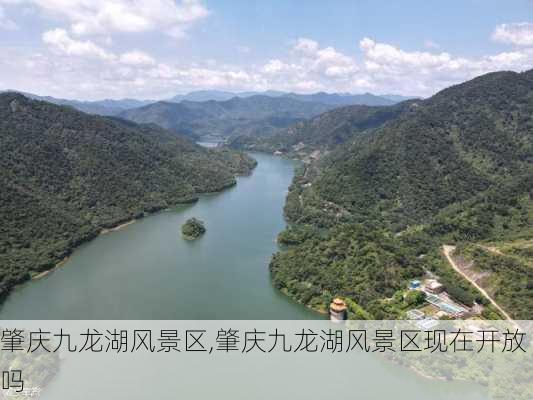 肇庆九龙湖风景区,肇庆九龙湖风景区现在开放吗