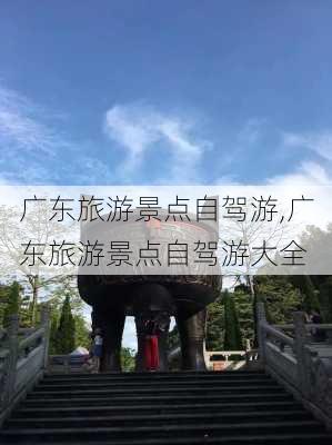 广东旅游景点自驾游,广东旅游景点自驾游大全