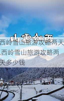 西岭雪山旅游攻略两天,西岭雪山旅游攻略两天多少钱