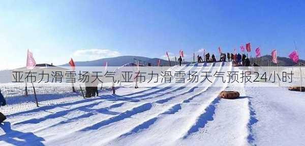 亚布力滑雪场天气,亚布力滑雪场天气预报24小时