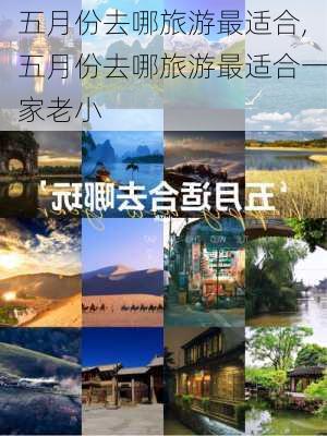 五月份去哪旅游最适合,五月份去哪旅游最适合一家老小