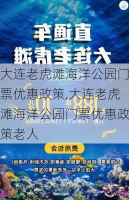 大连老虎滩海洋公园门票优惠政策,大连老虎滩海洋公园门票优惠政策老人