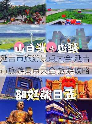 延吉市旅游景点大全,延吉市旅游景点大全 旅游攻略