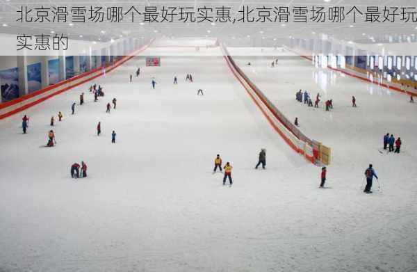 北京滑雪场哪个最好玩实惠,北京滑雪场哪个最好玩实惠的