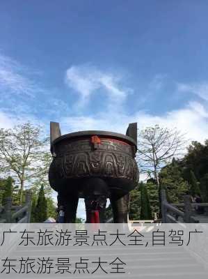 广东旅游景点大全,自驾广东旅游景点大全