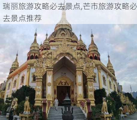 瑞丽旅游攻略必去景点,芒市旅游攻略必去景点推荐