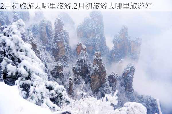 2月初旅游去哪里旅游,2月初旅游去哪里旅游好