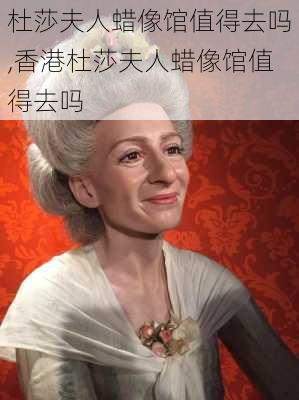 杜莎夫人蜡像馆值得去吗,香港杜莎夫人蜡像馆值得去吗