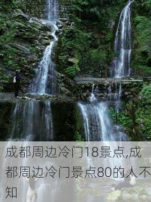 成都周边冷门18景点,成都周边冷门景点80的人不知