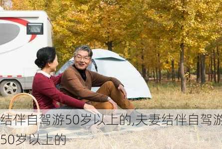 结伴自驾游50岁以上的,夫妻结伴自驾游50岁以上的