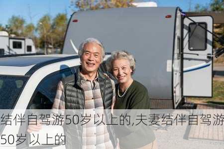 结伴自驾游50岁以上的,夫妻结伴自驾游50岁以上的