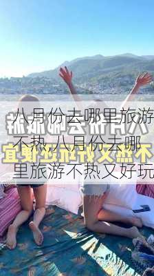 八月份去哪里旅游不热,八月份去哪里旅游不热又好玩