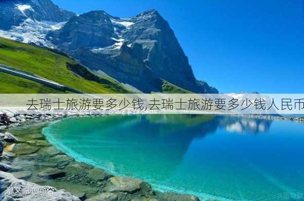 去瑞士旅游要多少钱,去瑞士旅游要多少钱人民币