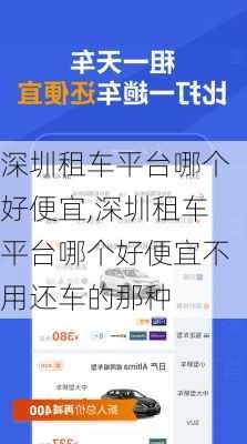 深圳租车平台哪个好便宜,深圳租车平台哪个好便宜不用还车的那种