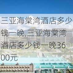 三亚海棠湾酒店多少钱一晚,三亚海棠湾酒店多少钱一晚3600元