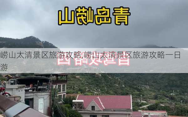 崂山太清景区旅游攻略,崂山太清景区旅游攻略一日游