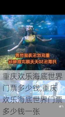 重庆欢乐海底世界门票多少钱,重庆欢乐海底世界门票多少钱一张