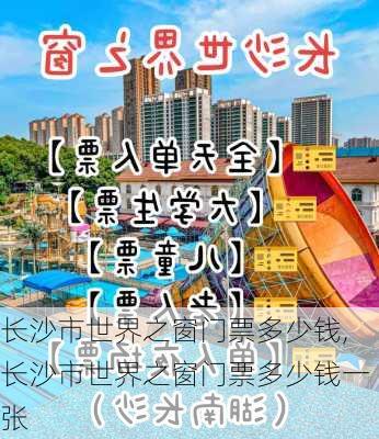 长沙市世界之窗门票多少钱,长沙市世界之窗门票多少钱一张