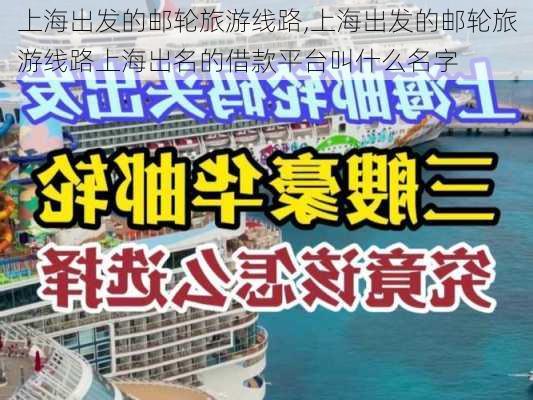 上海出发的邮轮旅游线路,上海出发的邮轮旅游线路上海出名的借款平台叫什么名字