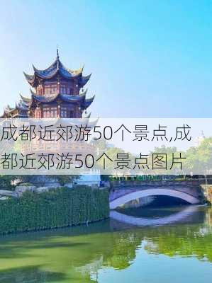 成都近郊游50个景点,成都近郊游50个景点图片