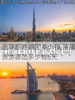 迪拜旅游跟团多少钱,迪拜旅游跟团多少钱6天