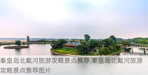 秦皇岛北戴河旅游攻略景点推荐,秦皇岛北戴河旅游攻略景点推荐图片