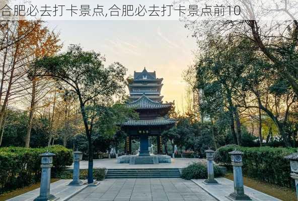 合肥必去打卡景点,合肥必去打卡景点前10