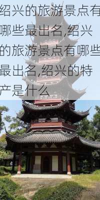 绍兴的旅游景点有哪些最出名,绍兴的旅游景点有哪些最出名,绍兴的特产是什么