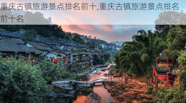 重庆古镇旅游景点排名前十,重庆古镇旅游景点排名前十名