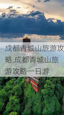 成都青城山旅游攻略,成都青城山旅游攻略一日游