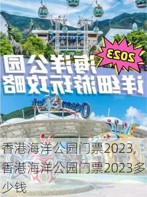 香港海洋公园门票2023,香港海洋公园门票2023多少钱