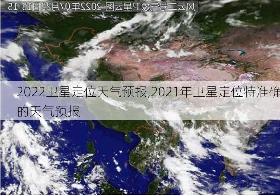 2022卫星定位天气预报,2021年卫星定位特准确的天气预报