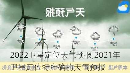 2022卫星定位天气预报,2021年卫星定位特准确的天气预报