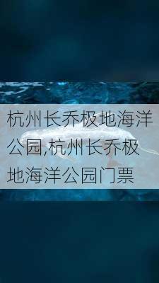 杭州长乔极地海洋公园,杭州长乔极地海洋公园门票