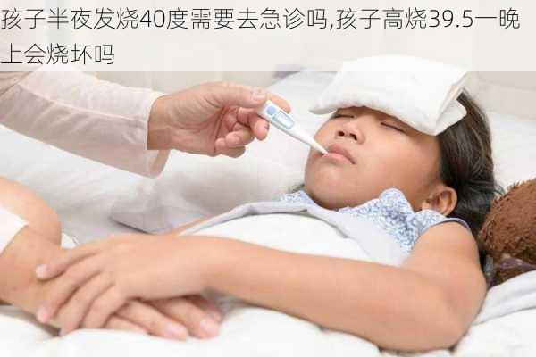 孩子半夜发烧40度需要去急诊吗,孩子高烧39.5一晚上会烧坏吗