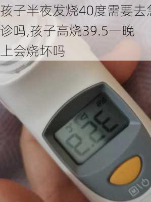 孩子半夜发烧40度需要去急诊吗,孩子高烧39.5一晚上会烧坏吗