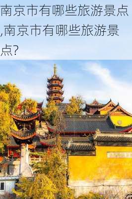 南京市有哪些旅游景点,南京市有哪些旅游景点?