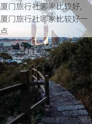 厦门旅行社哪家比较好,厦门旅行社哪家比较好一点