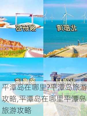 平潭岛在哪里?平潭岛旅游攻略,平潭岛在哪里平潭岛旅游攻略