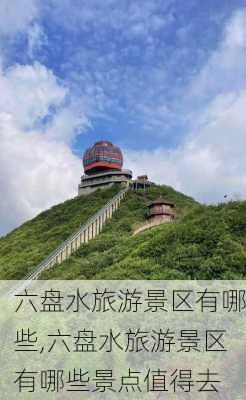 六盘水旅游景区有哪些,六盘水旅游景区有哪些景点值得去