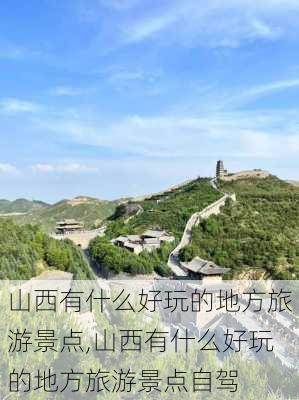 山西有什么好玩的地方旅游景点,山西有什么好玩的地方旅游景点自驾