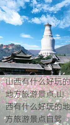 山西有什么好玩的地方旅游景点,山西有什么好玩的地方旅游景点自驾