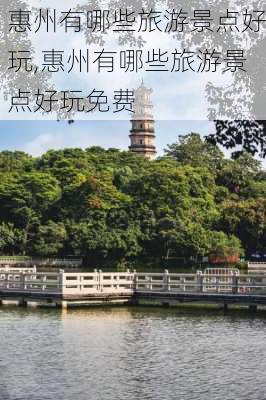 惠州有哪些旅游景点好玩,惠州有哪些旅游景点好玩免费