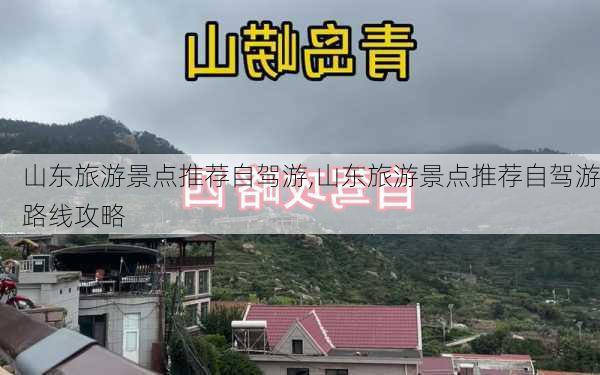 山东旅游景点推荐自驾游,山东旅游景点推荐自驾游路线攻略