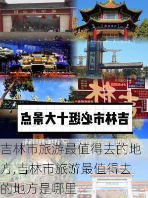 吉林市旅游最值得去的地方,吉林市旅游最值得去的地方是哪里