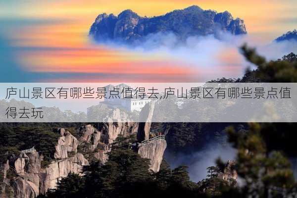 庐山景区有哪些景点值得去,庐山景区有哪些景点值得去玩