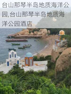 台山那琴半岛地质海洋公园,台山那琴半岛地质海洋公园酒店