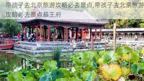 带孩子去北京旅游攻略必去景点,带孩子去北京旅游攻略必去景点恭王府