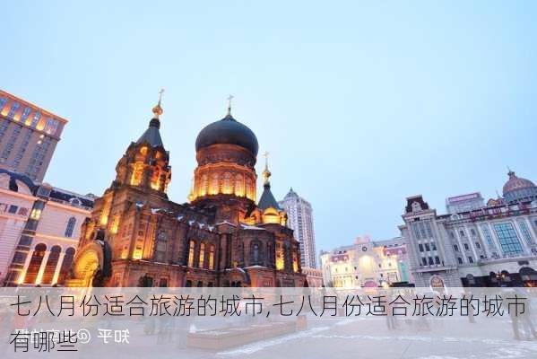 七八月份适合旅游的城市,七八月份适合旅游的城市有哪些