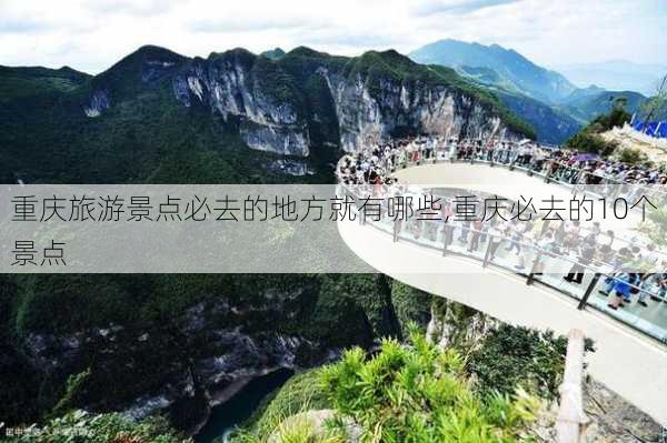 重庆旅游景点必去的地方就有哪些,重庆必去的10个景点